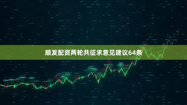 顺发配资两轮共征求意见建议64条