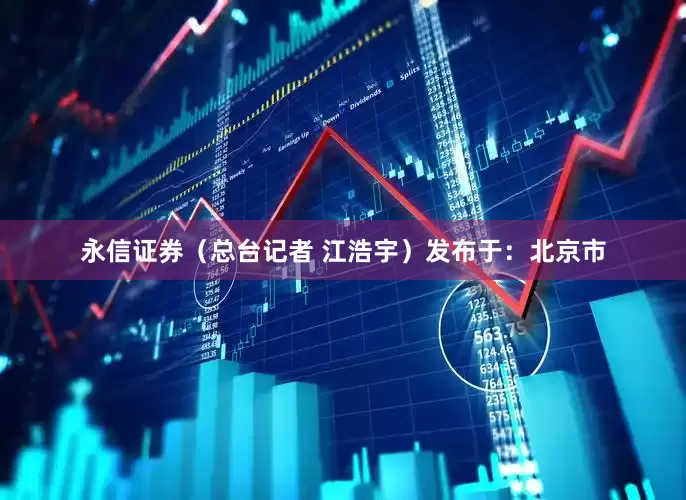 永信证券（总台记者 江浩宇）发布于：北京市