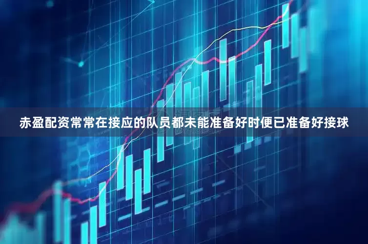 赤盈配资常常在接应的队员都未能准备好时便已准备好接球