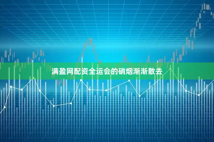 满盈网配资全运会的硝烟渐渐散去