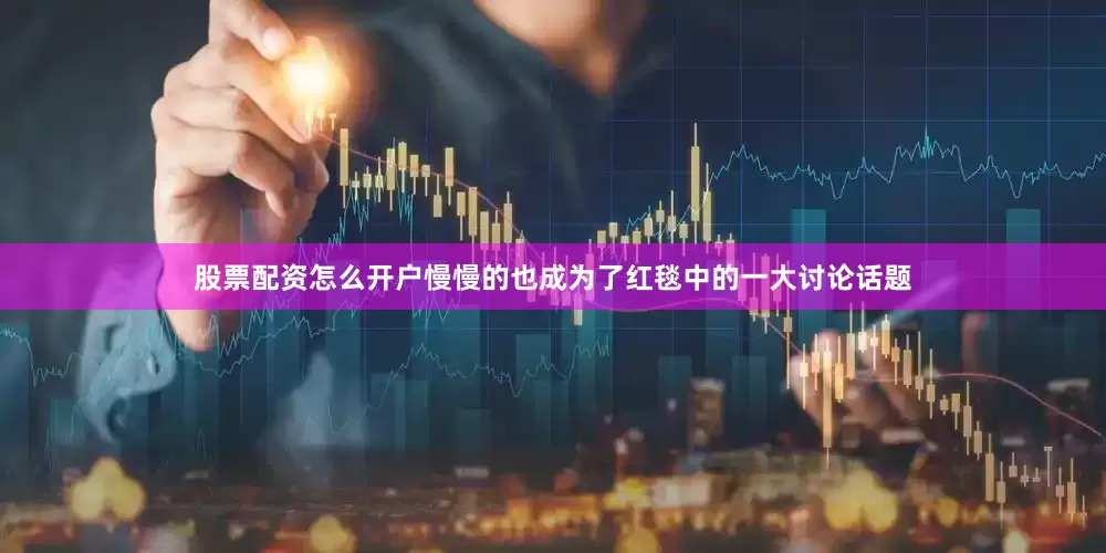 股票配资怎么开户慢慢的也成为了红毯中的一大讨论话题