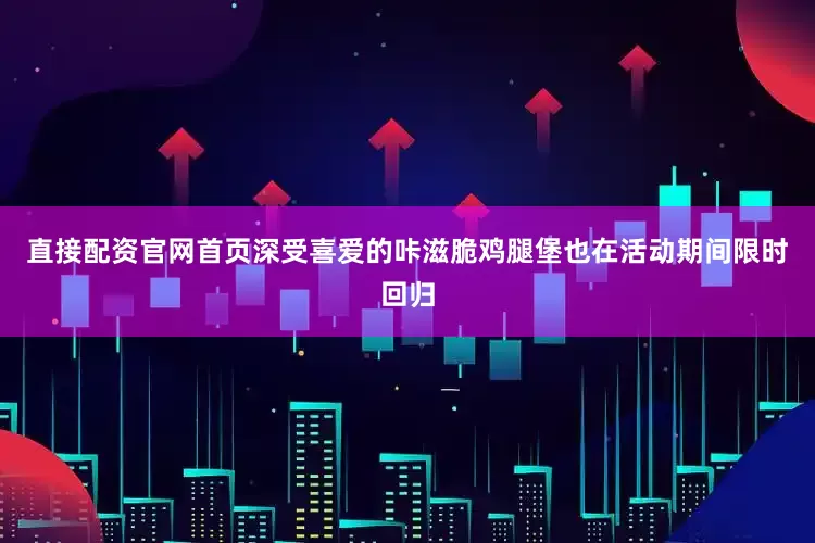 直接配资官网首页深受喜爱的咔滋脆鸡腿堡也在活动期间限时回归
