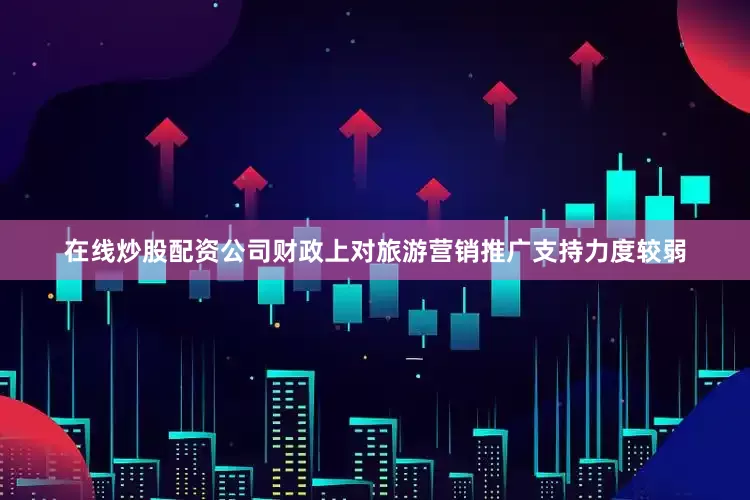在线炒股配资公司财政上对旅游营销推广支持力度较弱