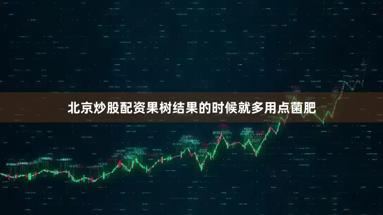 北京炒股配资果树结果的时候就多用点菌肥