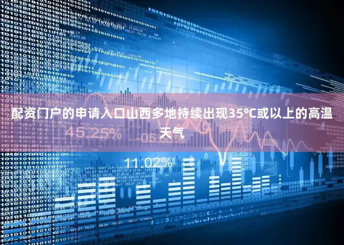配资门户的申请入口山西多地持续出现35℃或以上的高温天气