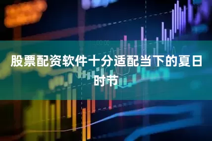 股票配资软件十分适配当下的夏日时节