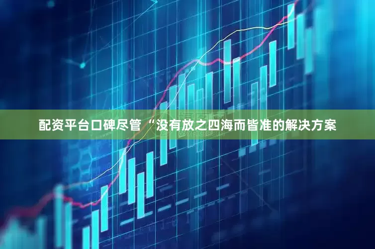 配资平台口碑尽管 “没有放之四海而皆准的解决方案