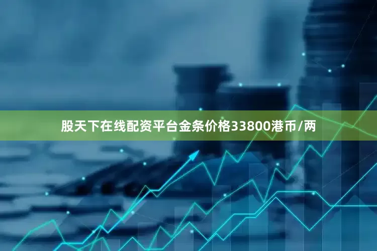 股天下在线配资平台金条价格33800港币/两