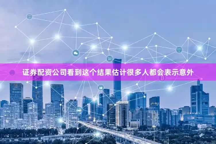 证券配资公司看到这个结果估计很多人都会表示意外
