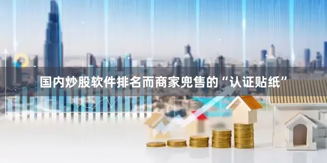 国内炒股软件排名而商家兜售的“认证贴纸”