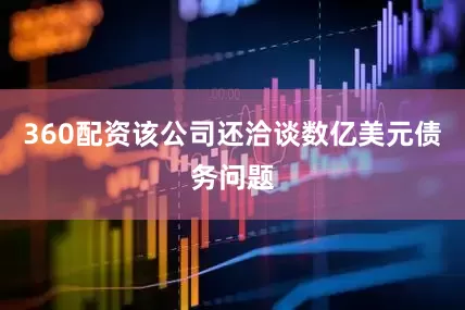 360配资该公司还洽谈数亿美元债务问题