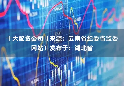 十大配资公司（来源：云南省纪委省监委网站）发布于：湖北省
