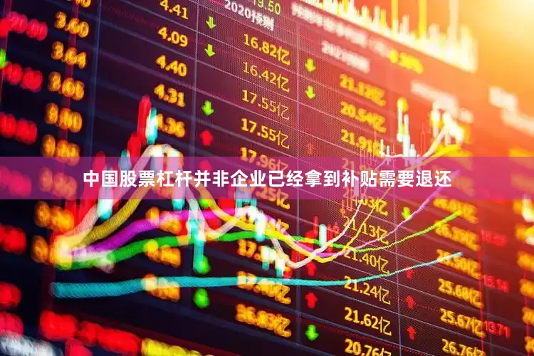 中国股票杠杆并非企业已经拿到补贴需要退还