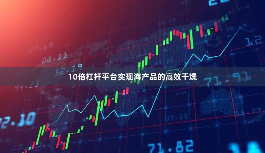 10倍杠杆平台实现海产品的高效干燥