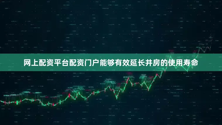 网上配资平台配资门户能够有效延长井房的使用寿命
