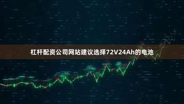 杠杆配资公司网站建议选择72V24Ah的电池