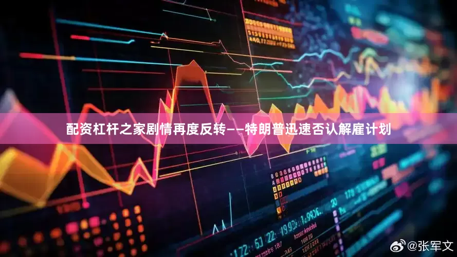 配资杠杆之家剧情再度反转——特朗普迅速否认解雇计划
