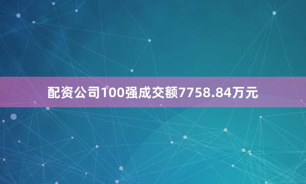 配资公司100强成交额7758.84万元