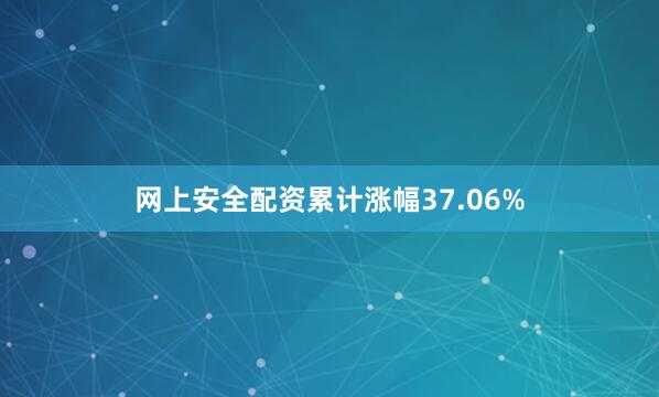 网上安全配资累计涨幅37.06%