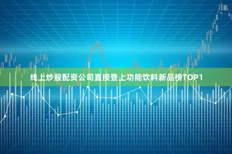线上炒股配资公司直接登上功能饮料新品榜TOP1