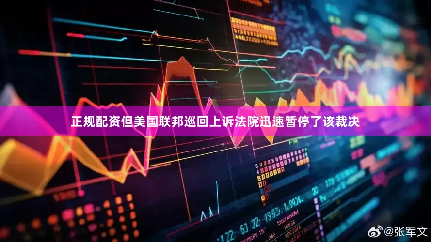 正规配资　　但美国联邦巡回上诉法院迅速暂停了该裁决