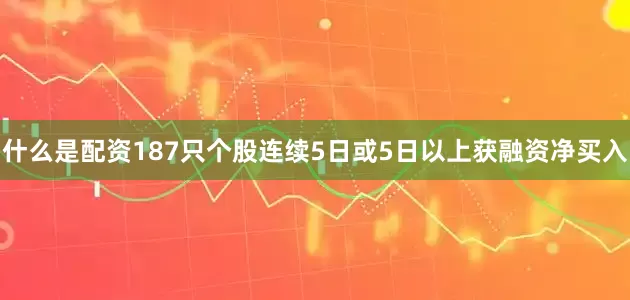 什么是配资187只个股连续5日或5日以上获融资净买入