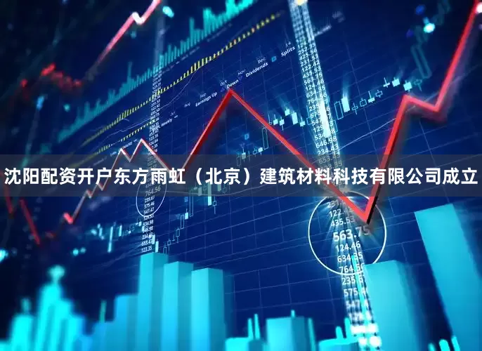 沈阳配资开户东方雨虹（北京）建筑材料科技有限公司成立