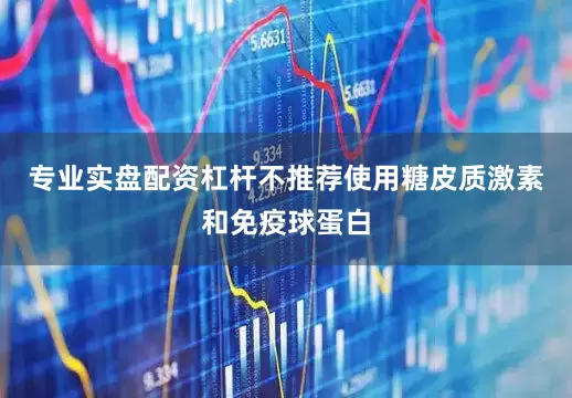 专业实盘配资杠杆不推荐使用糖皮质激素和免疫球蛋白