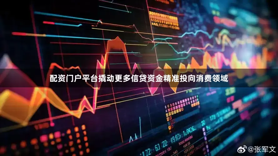 配资门户平台撬动更多信贷资金精准投向消费领域
