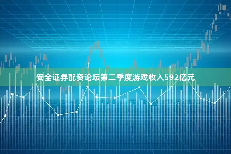 安全证券配资论坛第二季度游戏收入592亿元