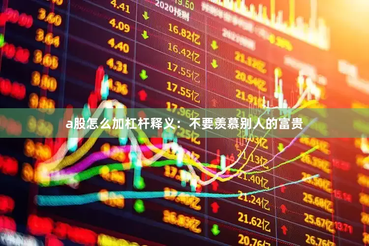 a股怎么加杠杆释义：不要羡慕别人的富贵
