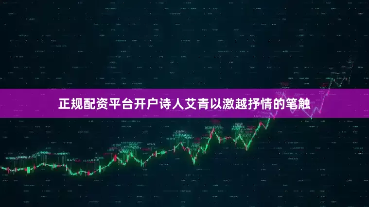 正规配资平台开户诗人艾青以激越抒情的笔触