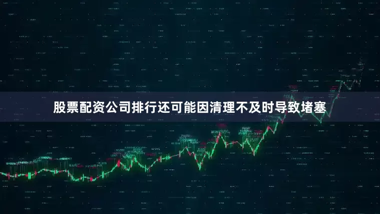 股票配资公司排行还可能因清理不及时导致堵塞