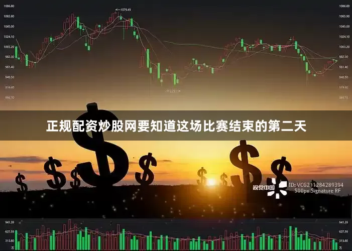 正规配资炒股网要知道这场比赛结束的第二天