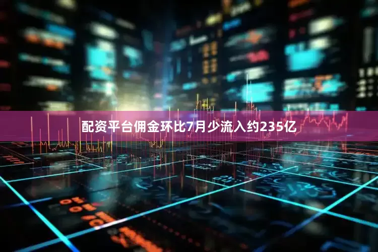配资平台佣金环比7月少流入约235亿