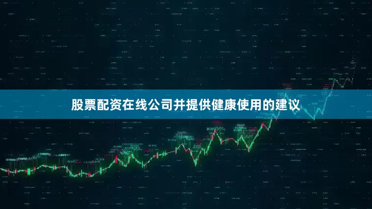 股票配资在线公司并提供健康使用的建议