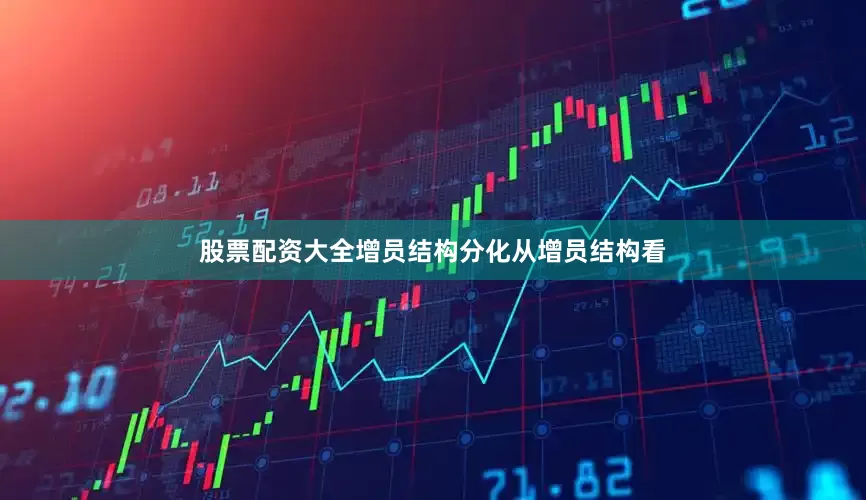 股票配资大全增员结构分化从增员结构看