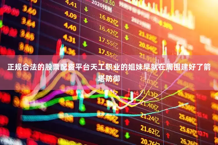 正规合法的股票配资平台天工职业的姐妹早就在周围建好了箭塔防御