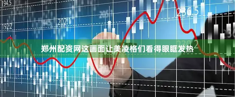 郑州配资网这画面让美凌格们看得眼眶发热