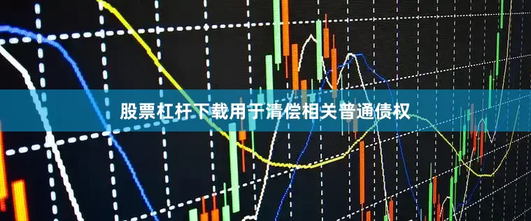 股票杠杆下载用于清偿相关普通债权