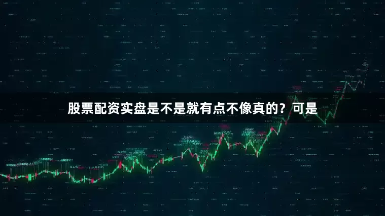 股票配资实盘是不是就有点不像真的？可是
