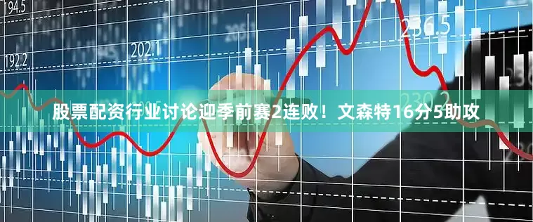 股票配资行业讨论迎季前赛2连败！　　文森特16分5助攻