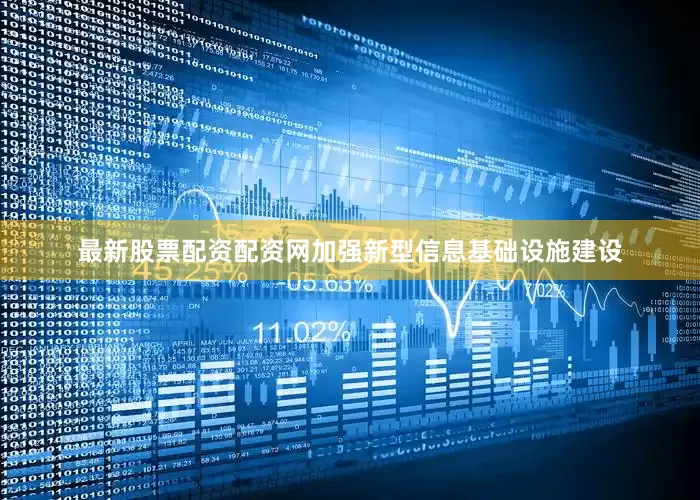 最新股票配资配资网加强新型信息基础设施建设