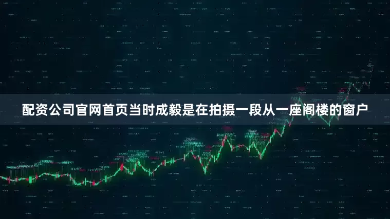 配资公司官网首页当时成毅是在拍摄一段从一座阁楼的窗户