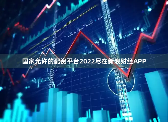 国家允许的配资平台2022尽在新浪财经APP