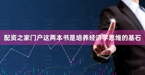 配资之家门户这两本书是培养经济学思维的基石